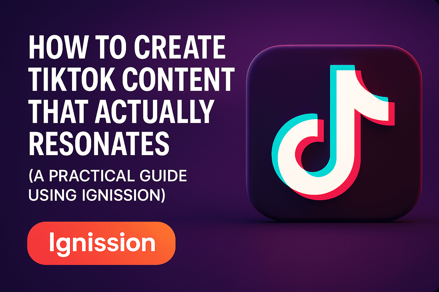 How to Create TikTok Content That Actually Resonates (A Practical Guide Using Ignission)